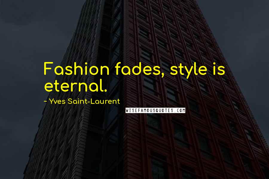 Yves Saint-Laurent Quotes: Fashion fades, style is eternal.