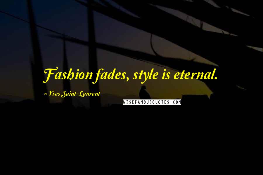 Yves Saint-Laurent Quotes: Fashion fades, style is eternal.