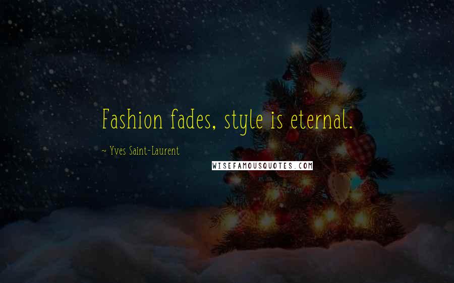 Yves Saint-Laurent Quotes: Fashion fades, style is eternal.