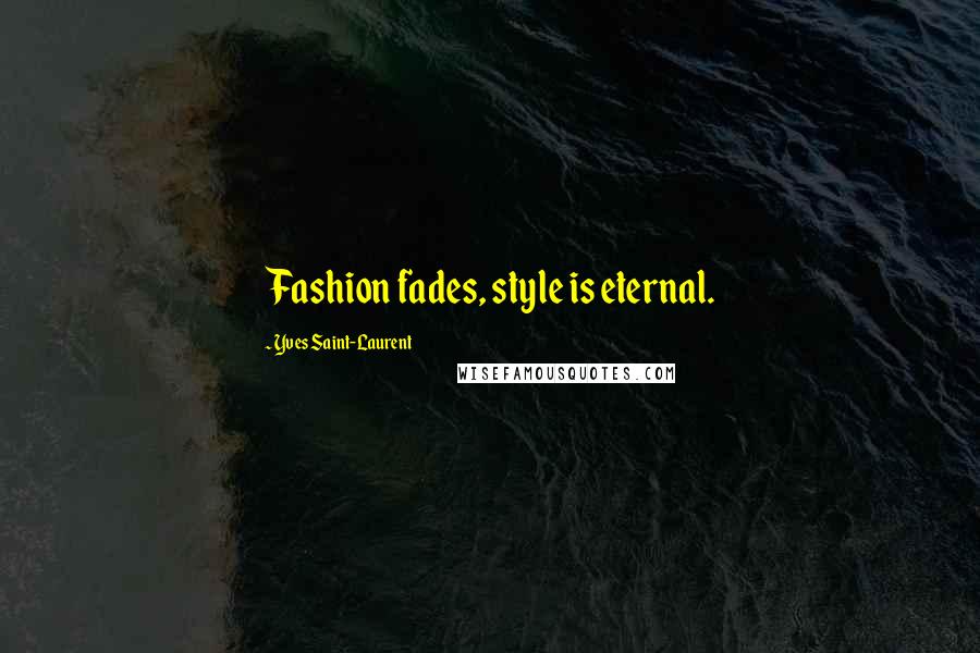 Yves Saint-Laurent Quotes: Fashion fades, style is eternal.