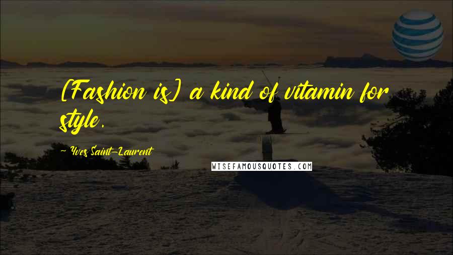 Yves Saint-Laurent Quotes: [Fashion is] a kind of vitamin for style.