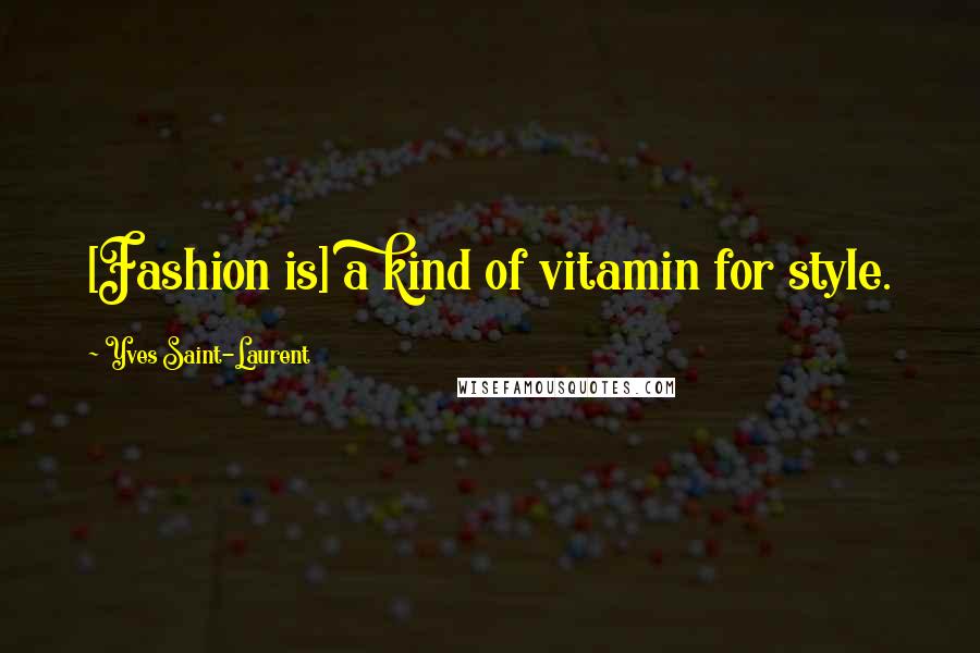 Yves Saint-Laurent Quotes: [Fashion is] a kind of vitamin for style.