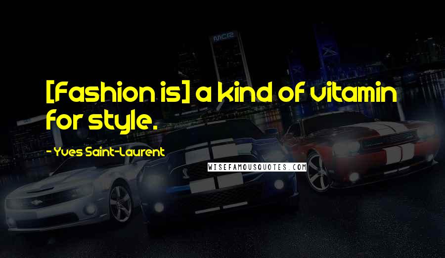 Yves Saint-Laurent Quotes: [Fashion is] a kind of vitamin for style.
