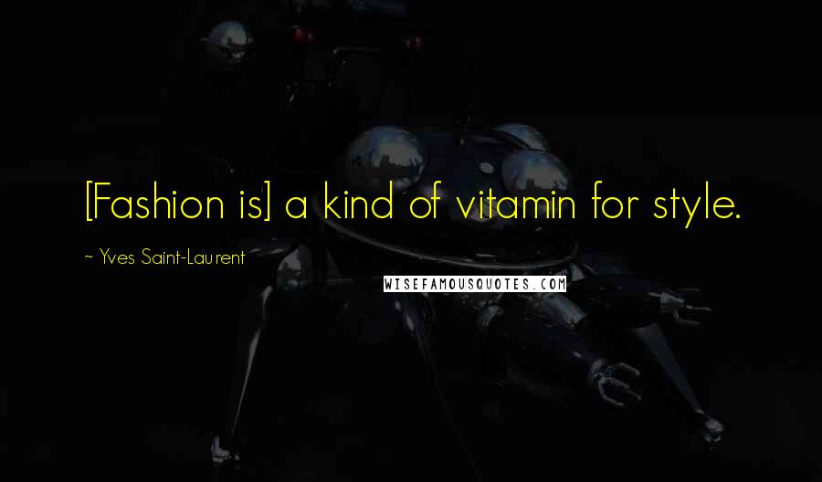 Yves Saint-Laurent Quotes: [Fashion is] a kind of vitamin for style.
