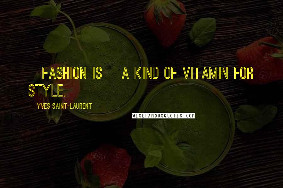 Yves Saint-Laurent Quotes: [Fashion is] a kind of vitamin for style.