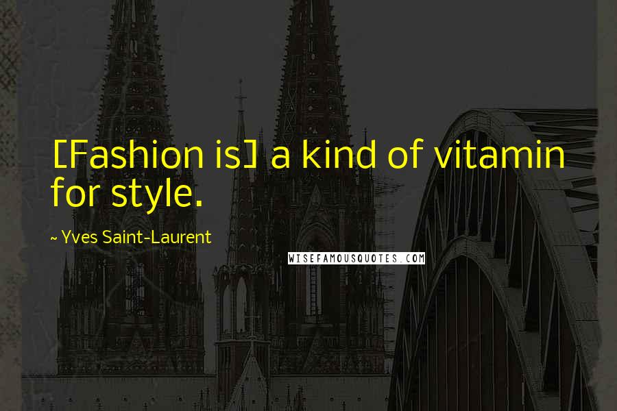 Yves Saint-Laurent Quotes: [Fashion is] a kind of vitamin for style.