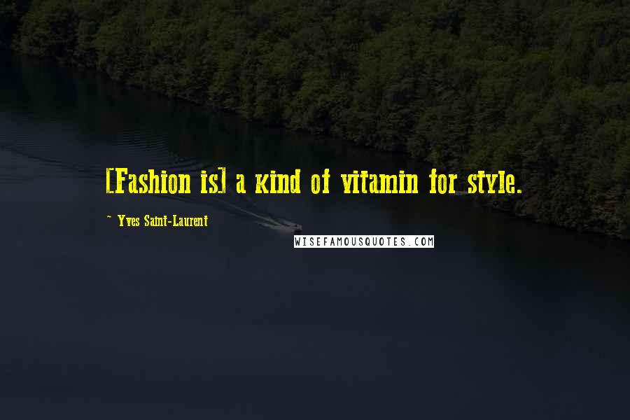 Yves Saint-Laurent Quotes: [Fashion is] a kind of vitamin for style.