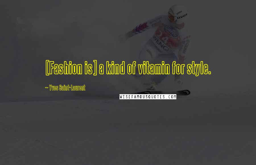 Yves Saint-Laurent Quotes: [Fashion is] a kind of vitamin for style.