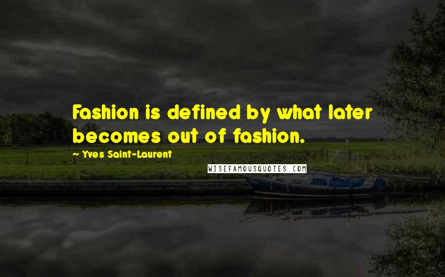 Yves Saint-Laurent Quotes: Fashion is defined by what later becomes out of fashion.