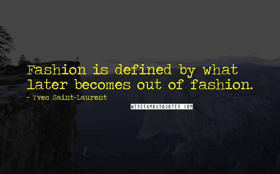 Yves Saint-Laurent Quotes: Fashion is defined by what later becomes out of fashion.