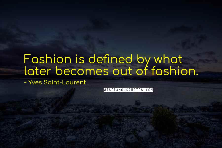 Yves Saint-Laurent Quotes: Fashion is defined by what later becomes out of fashion.