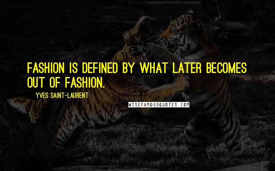 Yves Saint-Laurent Quotes: Fashion is defined by what later becomes out of fashion.
