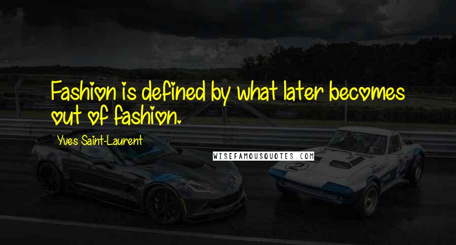 Yves Saint-Laurent Quotes: Fashion is defined by what later becomes out of fashion.