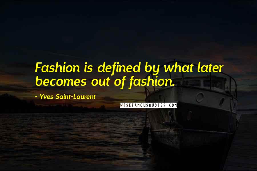 Yves Saint-Laurent Quotes: Fashion is defined by what later becomes out of fashion.