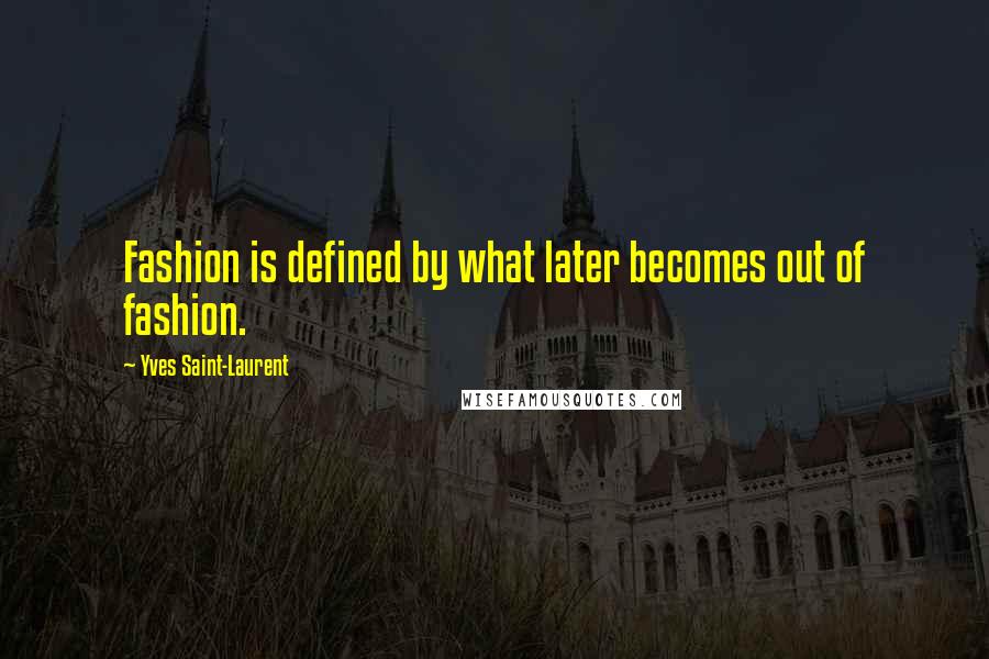 Yves Saint-Laurent Quotes: Fashion is defined by what later becomes out of fashion.