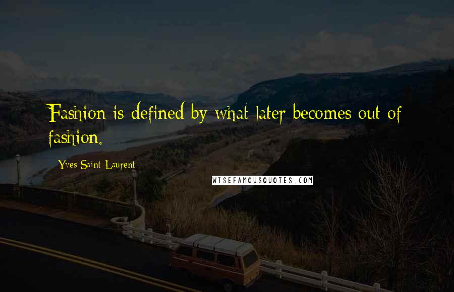 Yves Saint-Laurent Quotes: Fashion is defined by what later becomes out of fashion.