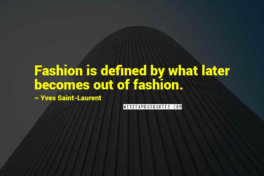 Yves Saint-Laurent Quotes: Fashion is defined by what later becomes out of fashion.