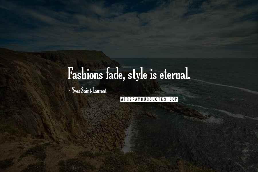 Yves Saint-Laurent Quotes: Fashions fade, style is eternal.