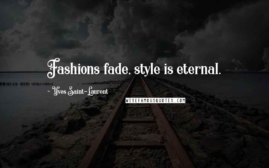Yves Saint-Laurent Quotes: Fashions fade, style is eternal.
