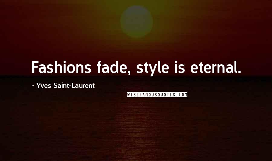 Yves Saint-Laurent Quotes: Fashions fade, style is eternal.