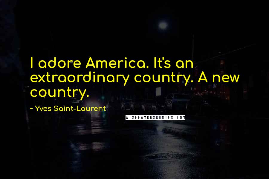 Yves Saint-Laurent Quotes: I adore America. It's an extraordinary country. A new country.