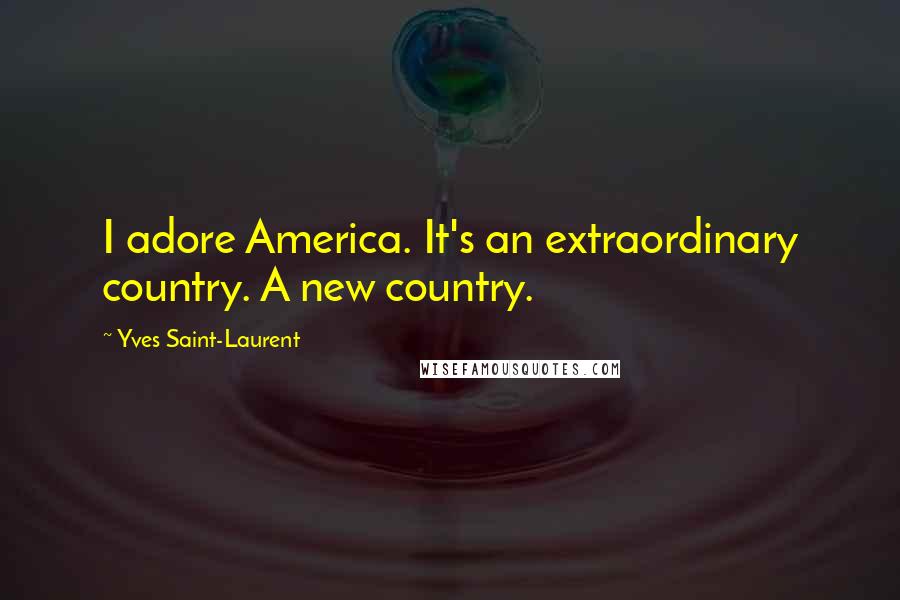 Yves Saint-Laurent Quotes: I adore America. It's an extraordinary country. A new country.