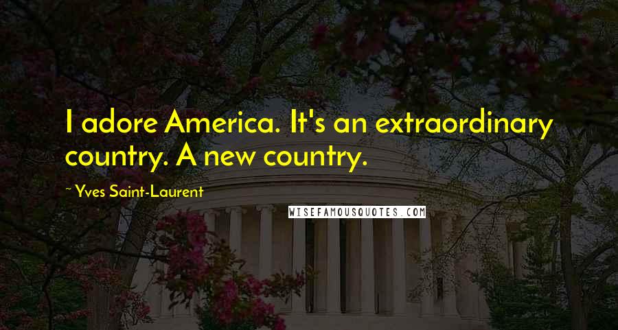 Yves Saint-Laurent Quotes: I adore America. It's an extraordinary country. A new country.