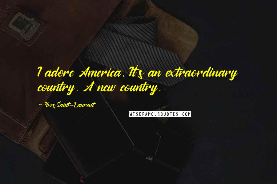 Yves Saint-Laurent Quotes: I adore America. It's an extraordinary country. A new country.