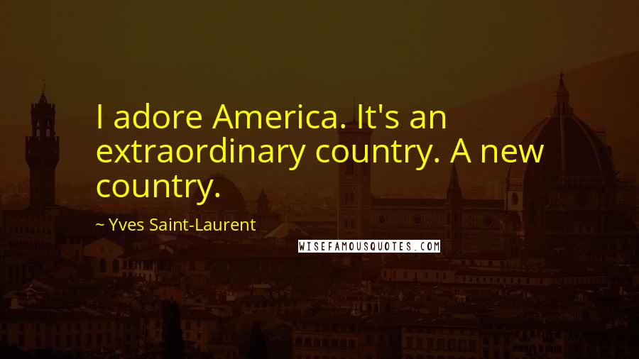 Yves Saint-Laurent Quotes: I adore America. It's an extraordinary country. A new country.