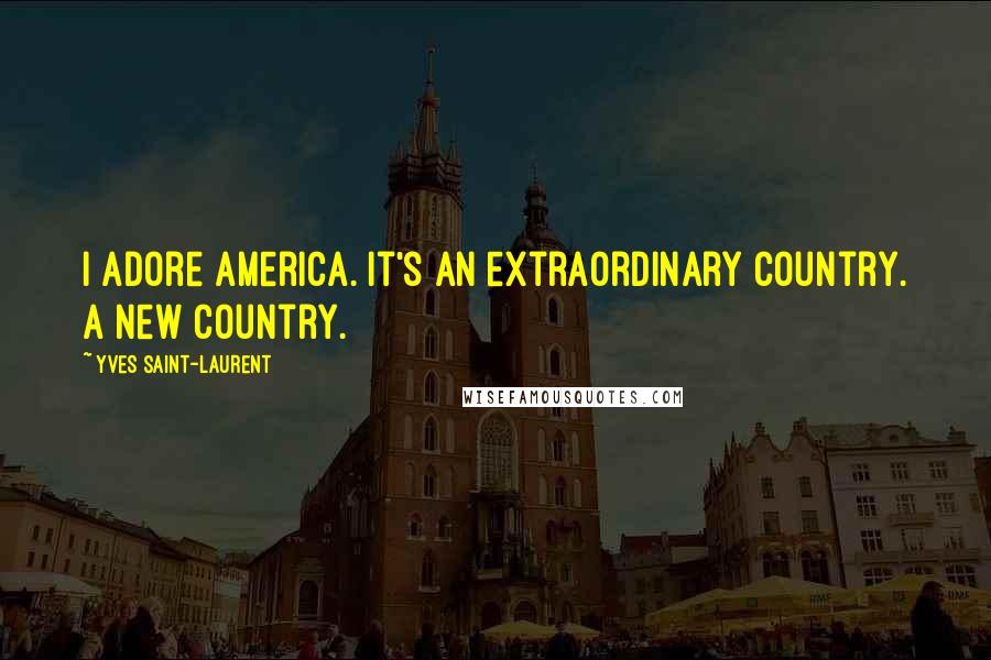 Yves Saint-Laurent Quotes: I adore America. It's an extraordinary country. A new country.