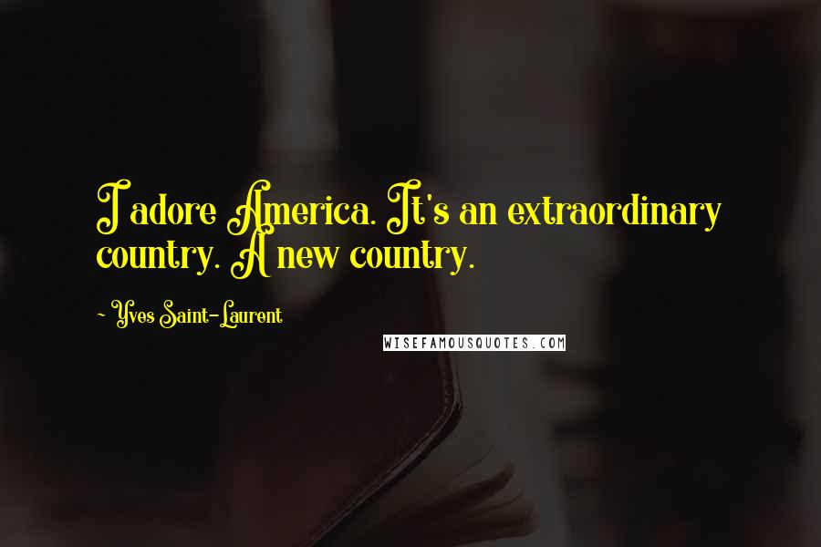 Yves Saint-Laurent Quotes: I adore America. It's an extraordinary country. A new country.