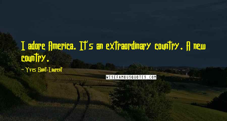 Yves Saint-Laurent Quotes: I adore America. It's an extraordinary country. A new country.