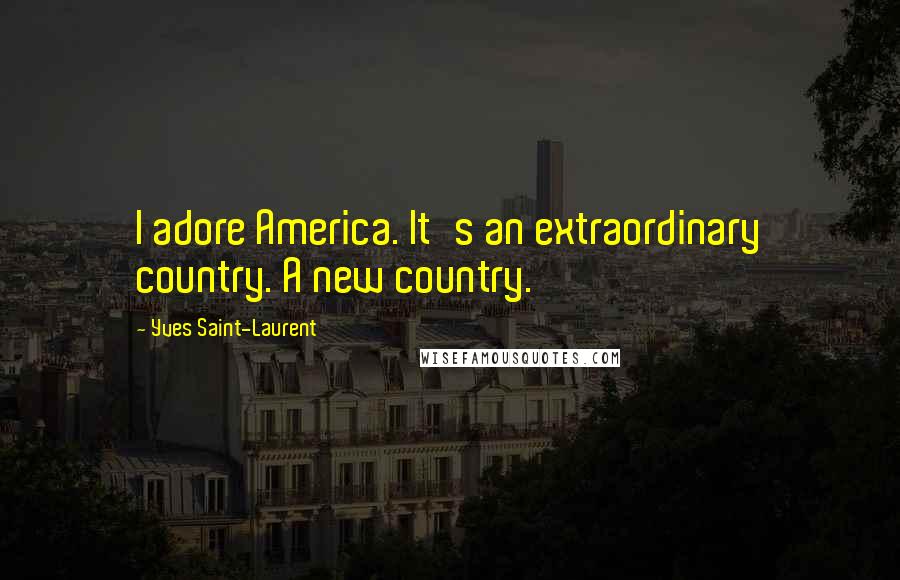 Yves Saint-Laurent Quotes: I adore America. It's an extraordinary country. A new country.