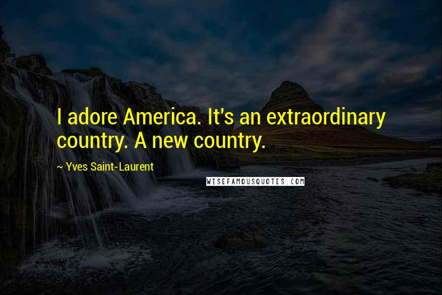 Yves Saint-Laurent Quotes: I adore America. It's an extraordinary country. A new country.