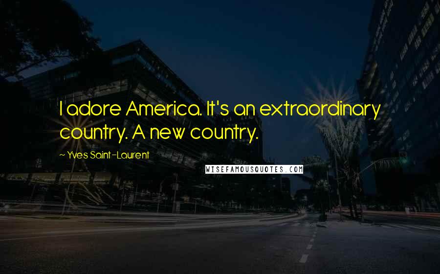 Yves Saint-Laurent Quotes: I adore America. It's an extraordinary country. A new country.