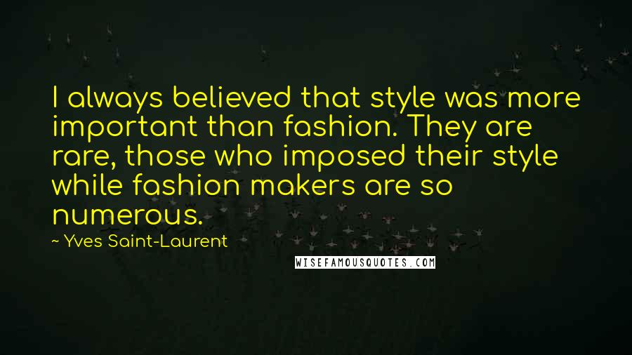 Yves Saint-Laurent Quotes: I always believed that style was more important than fashion. They are rare, those who imposed their style while fashion makers are so numerous.