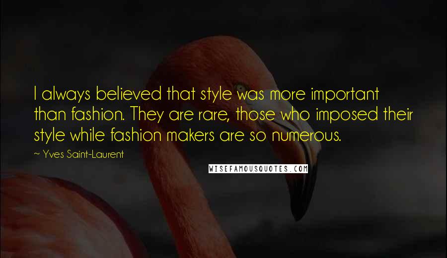 Yves Saint-Laurent Quotes: I always believed that style was more important than fashion. They are rare, those who imposed their style while fashion makers are so numerous.