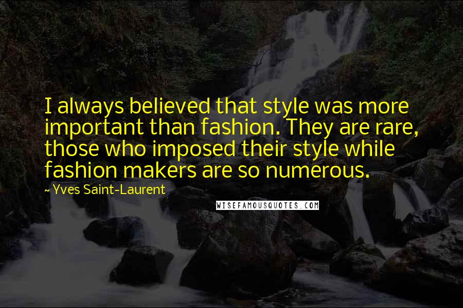 Yves Saint-Laurent Quotes: I always believed that style was more important than fashion. They are rare, those who imposed their style while fashion makers are so numerous.