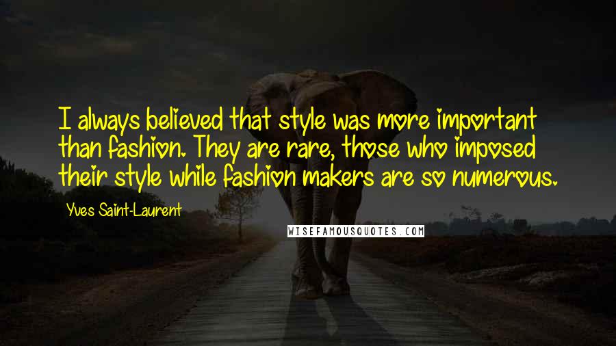 Yves Saint-Laurent Quotes: I always believed that style was more important than fashion. They are rare, those who imposed their style while fashion makers are so numerous.