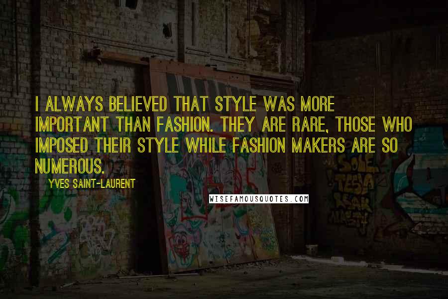 Yves Saint-Laurent Quotes: I always believed that style was more important than fashion. They are rare, those who imposed their style while fashion makers are so numerous.