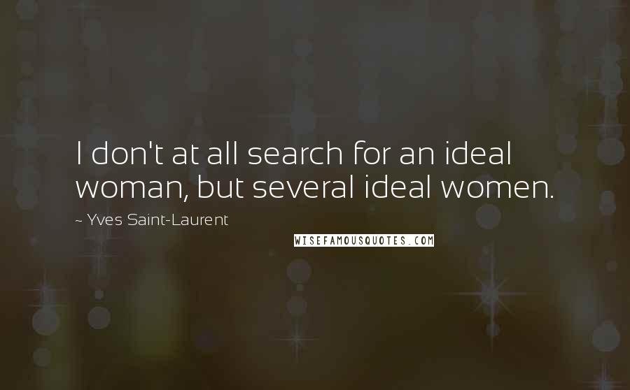 Yves Saint-Laurent Quotes: I don't at all search for an ideal woman, but several ideal women.