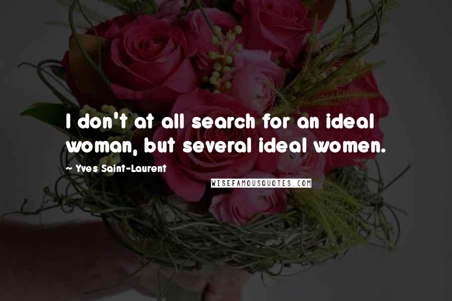 Yves Saint-Laurent Quotes: I don't at all search for an ideal woman, but several ideal women.