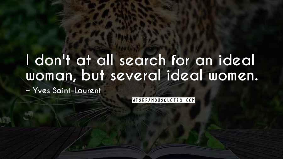 Yves Saint-Laurent Quotes: I don't at all search for an ideal woman, but several ideal women.