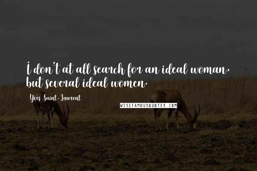 Yves Saint-Laurent Quotes: I don't at all search for an ideal woman, but several ideal women.