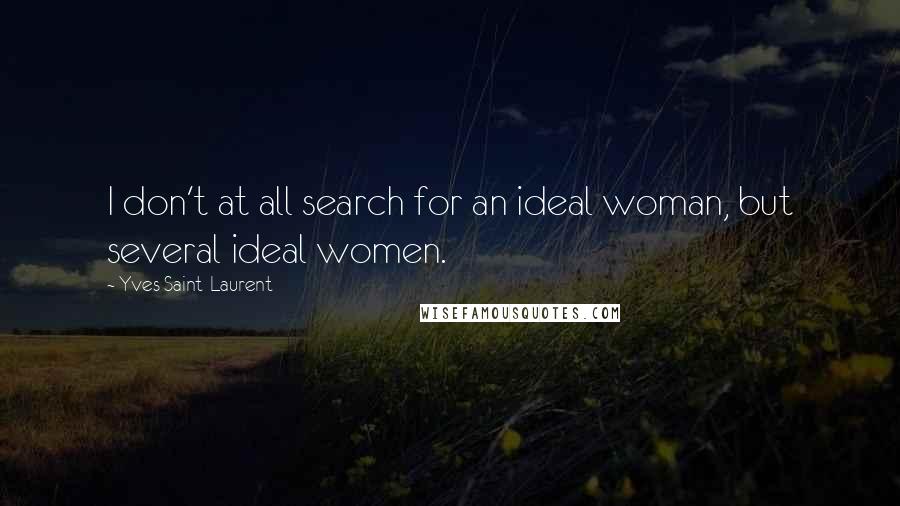 Yves Saint-Laurent Quotes: I don't at all search for an ideal woman, but several ideal women.