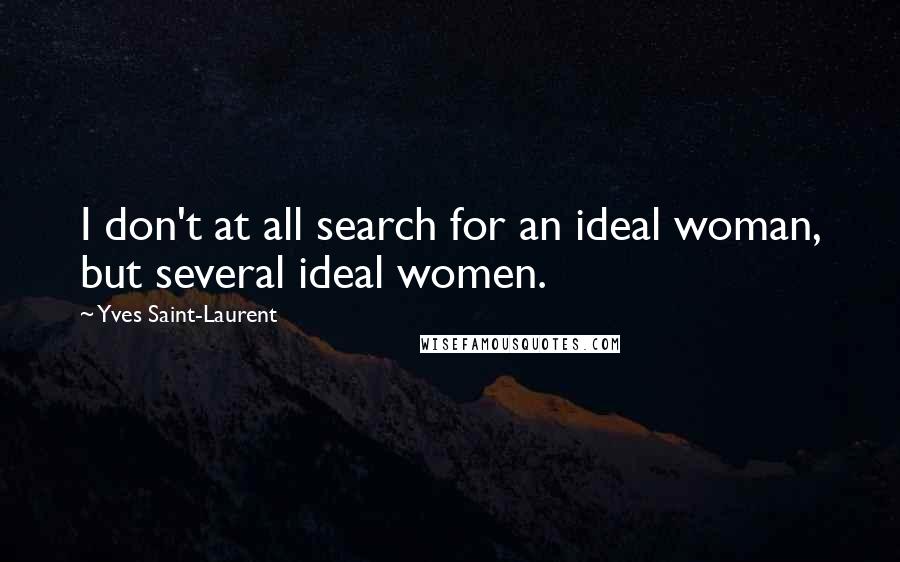 Yves Saint-Laurent Quotes: I don't at all search for an ideal woman, but several ideal women.