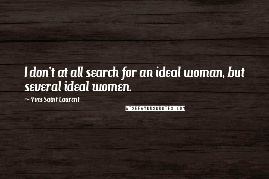 Yves Saint-Laurent Quotes: I don't at all search for an ideal woman, but several ideal women.