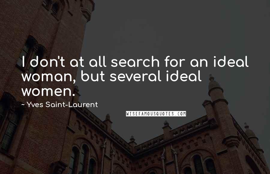 Yves Saint-Laurent Quotes: I don't at all search for an ideal woman, but several ideal women.