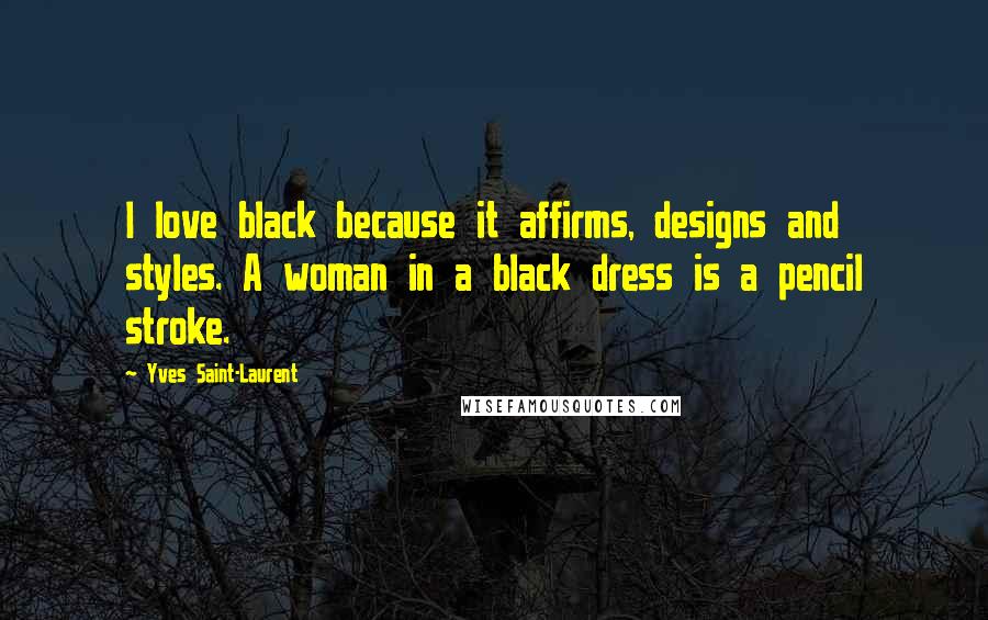Yves Saint-Laurent Quotes: I love black because it affirms, designs and styles. A woman in a black dress is a pencil stroke.