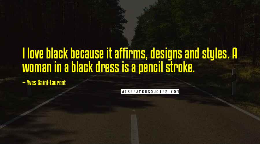 Yves Saint-Laurent Quotes: I love black because it affirms, designs and styles. A woman in a black dress is a pencil stroke.